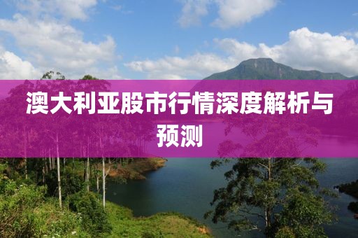 澳大利亚股市行情深度解析与预测