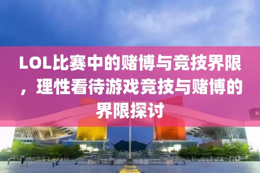 LOL比赛中的赌博与竞技界限，理性看待游戏竞技与赌博的界限探讨