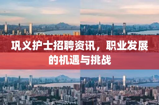 巩义护士招聘资讯，职业发展的机遇与挑战
