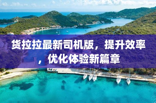货拉拉最新司机版，提升效率，优化体验新篇章