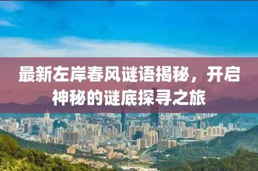 最新左岸春风谜语揭秘，开启神秘的谜底探寻之旅