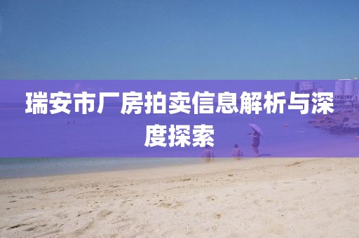 瑞安市厂房拍卖信息解析与深度探索