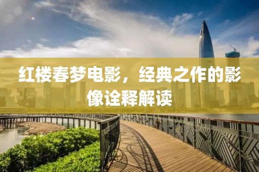 红楼春梦电影，经典之作的影像诠释解读