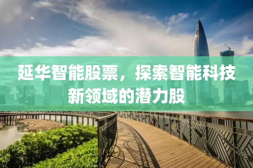 延华智能股票，探索智能科技新领域的潜力股
