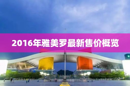 2016年雅美罗最新售价概览