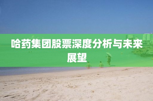 哈药集团股票深度分析与未来展望