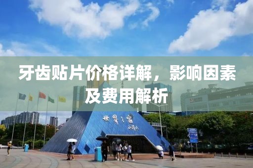 牙齿贴片价格详解，影响因素及费用解析