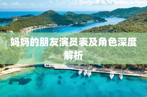 妈妈的朋友演员表及角色深度解析