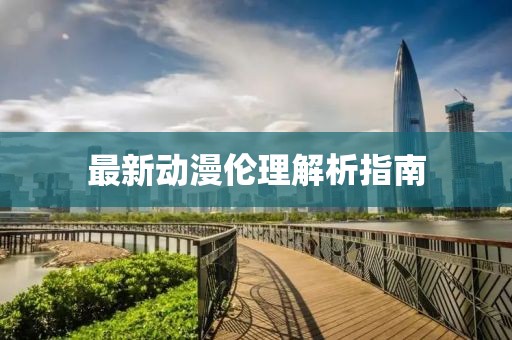 最新动漫伦理解析指南