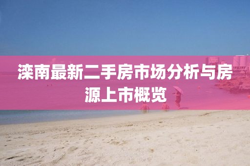 滦南最新二手房市场分析与房源上市概览