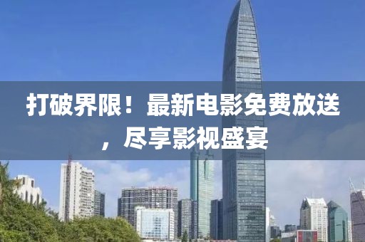 打破界限！最新电影免费放送，尽享影视盛宴