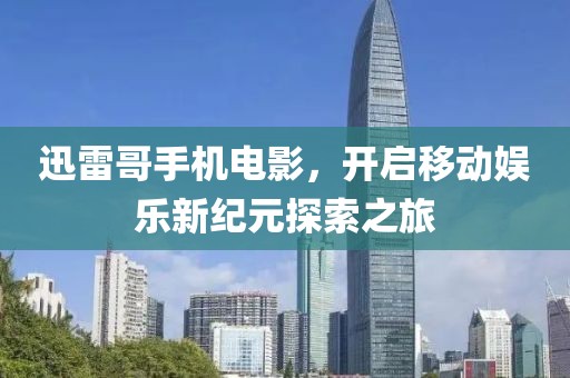 迅雷哥手机电影，开启移动娱乐新纪元探索之旅