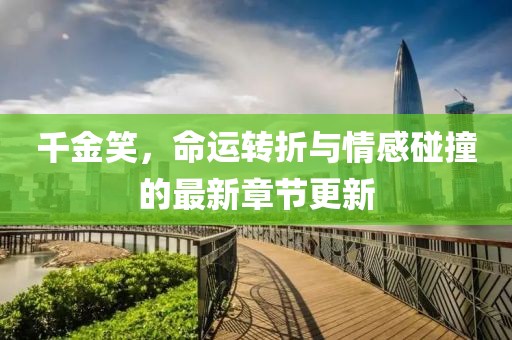 千金笑，命运转折与情感碰撞的最新章节更新