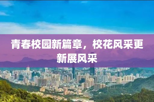 青春校园新篇章，校花风采更新展风采