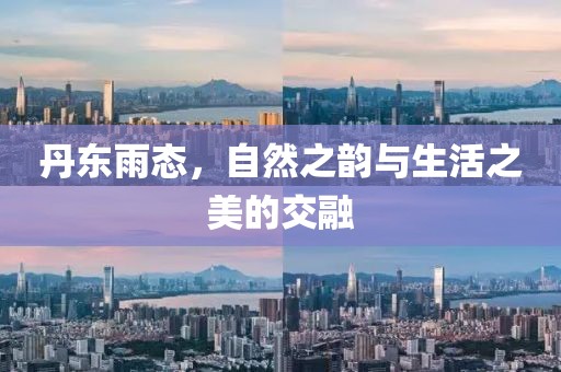 丹东雨态，自然之韵与生活之美的交融