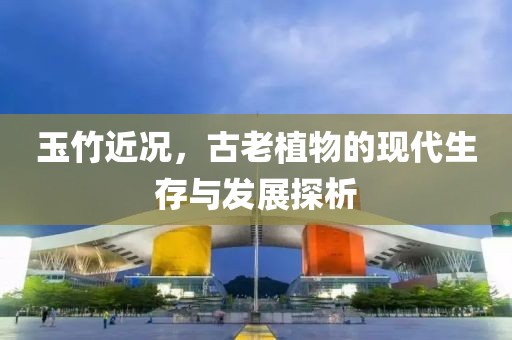 玉竹近况，古老植物的现代生存与发展探析