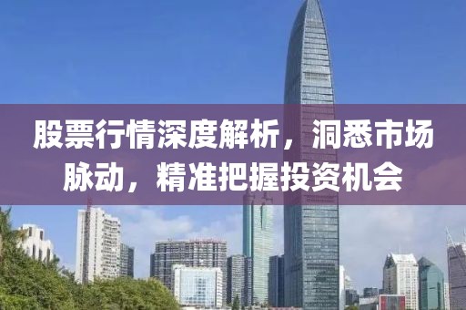 股票行情深度解析，洞悉市场脉动，精准把握投资机会