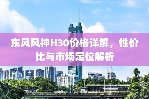东风风神H30价格详解，性价比与市场定位解析