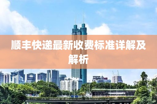 顺丰快递最新收费标准详解及解析
