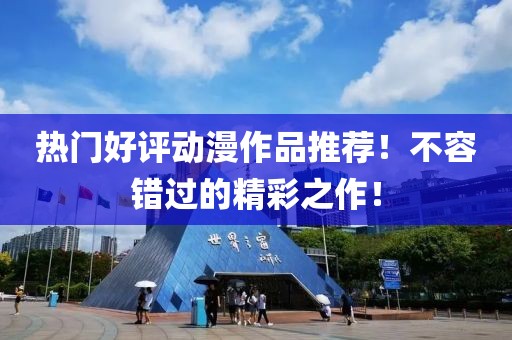 热门好评动漫作品推荐！不容错过的精彩之作！