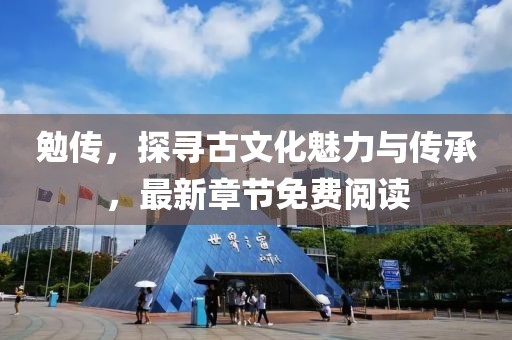 勉传，探寻古文化魅力与传承，最新章节免费阅读