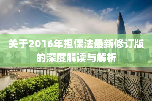 关于2016年担保法最新修订版的深度解读与解析