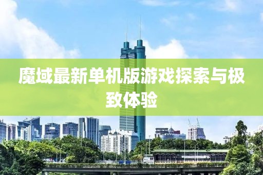 魔域最新单机版游戏探索与极致体验