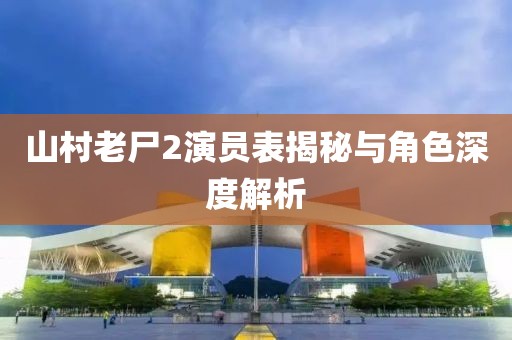 山村老尸2演员表揭秘与角色深度解析