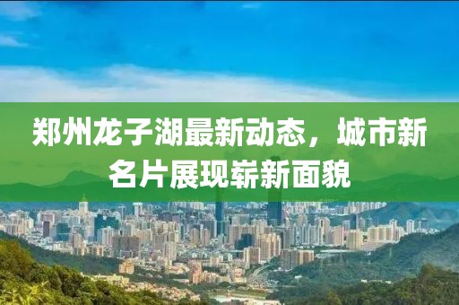 郑州龙子湖最新动态，城市新名片展现崭新面貌
