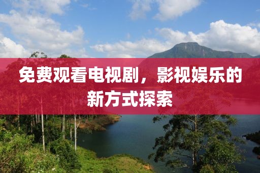 免费观看电视剧，影视娱乐的新方式探索
