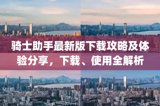 骑士助手最新版下载攻略及体验分享，下载、使用全解析