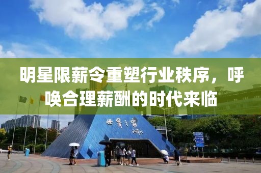 明星限薪令重塑行业秩序，呼唤合理薪酬的时代来临