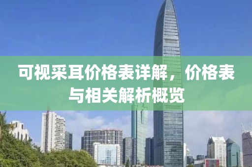 可视采耳价格表详解，价格表与相关解析概览