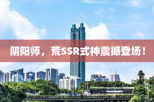阴阳师，荒SSR式神震撼登场！