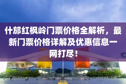 什邡红枫岭门票价格全解析，最新门票价格详解及优惠信息一网打尽！