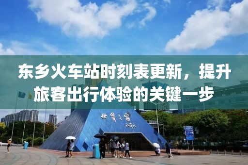 东乡火车站时刻表更新，提升旅客出行体验的关键一步