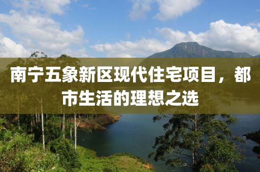 南宁五象新区现代住宅项目，都市生活的理想之选