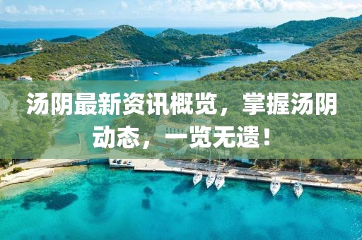 汤阴最新资讯概览，掌握汤阴动态，一览无遗！
