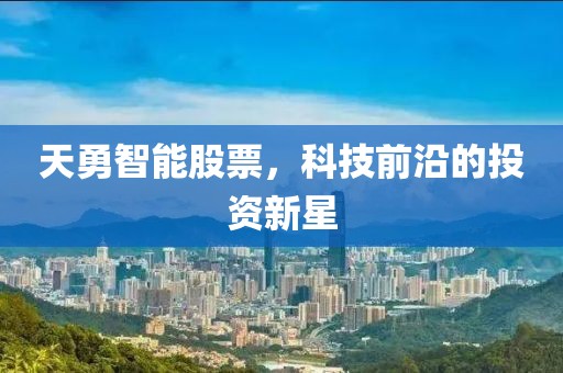 天勇智能股票，科技前沿的投资新星