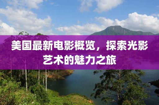 美国最新电影概览，探索光影艺术的魅力之旅