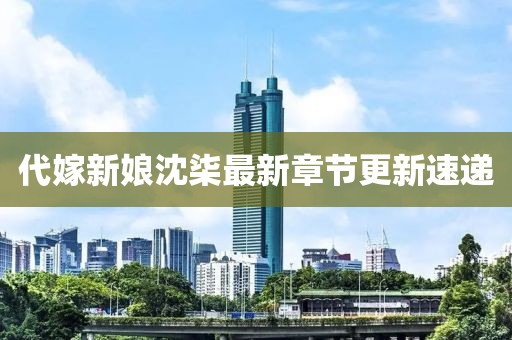 代嫁新娘沈柒最新章节更新速递