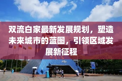 双流白家最新发展规划，塑造未来城市的蓝图，引领区域发展新征程