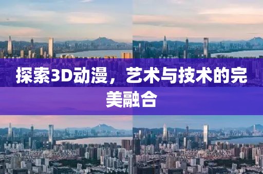 探索3D动漫，艺术与技术的完美融合