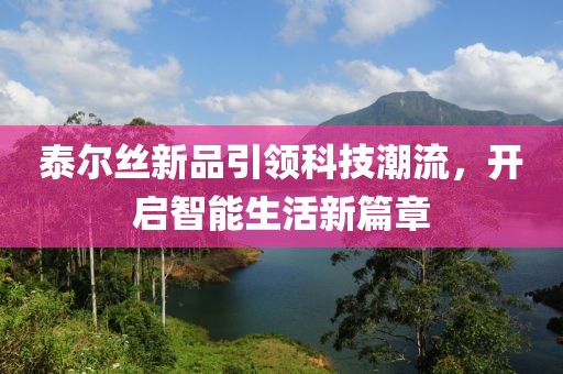 泰尔丝新品引领科技潮流，开启智能生活新篇章