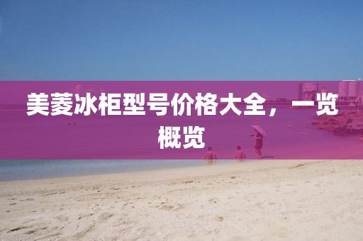 美菱冰柜型号价格大全，一览概览