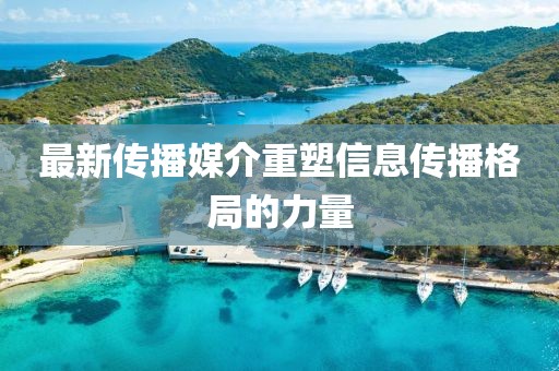 最新传播媒介重塑信息传播格局的力量