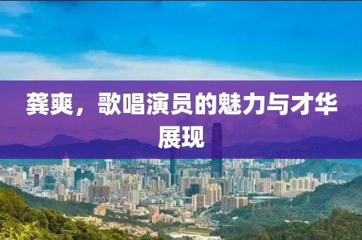 龚爽，歌唱演员的魅力与才华展现