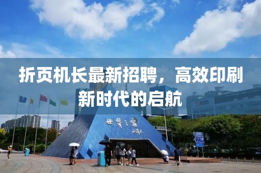 折页机长最新招聘，高效印刷新时代的启航