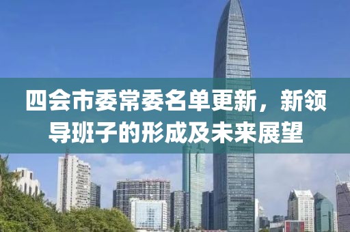 四会市委常委名单更新，新领导班子的形成及未来展望