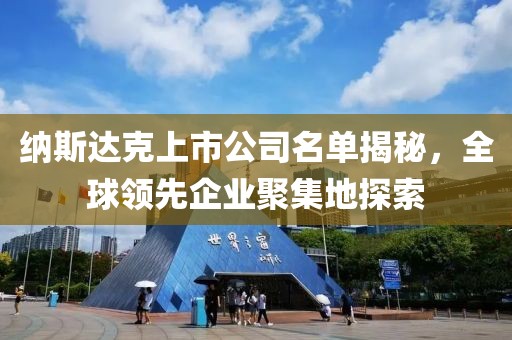 纳斯达克上市公司名单揭秘，全球领先企业聚集地探索
